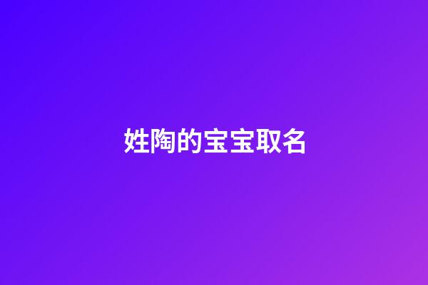 姓陶的宝宝取名(姓陶宝宝取名字大全)-第1张-宝宝起名-玄机派