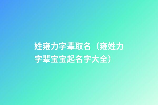 姓雍力字辈取名（雍姓力字辈宝宝起名字大全）