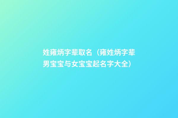 姓雍炳字辈取名（雍姓炳字辈男宝宝与女宝宝起名字大全）