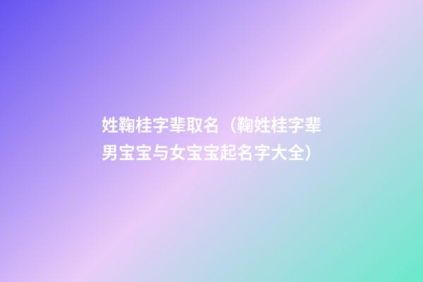 姓鞠桂字辈取名（鞠姓桂字辈男宝宝与女宝宝起名字大全）