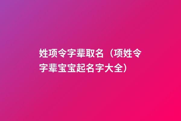 姓项令字辈取名（项姓令字辈宝宝起名字大全）