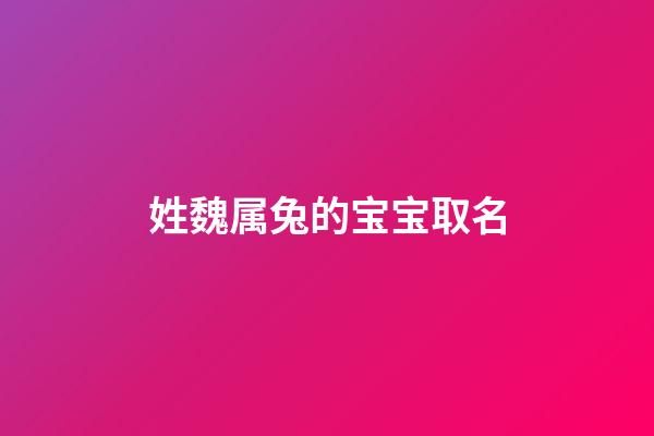 姓魏属兔的宝宝取名(姓魏取什么名字好)-第1张-宝宝起名-玄机派