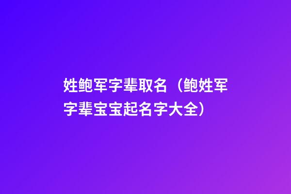 姓鲍军字辈取名（鲍姓军字辈宝宝起名字大全）