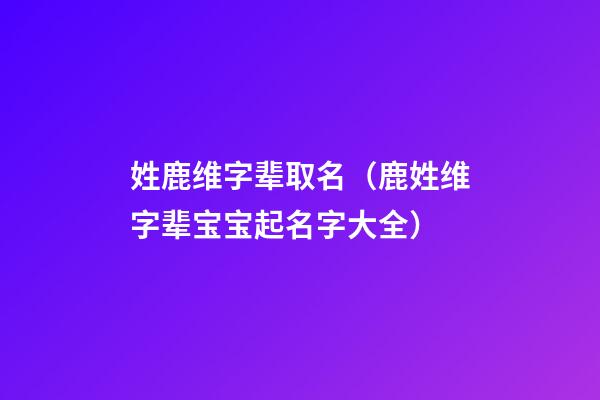 姓鹿维字辈取名（鹿姓维字辈宝宝起名字大全）