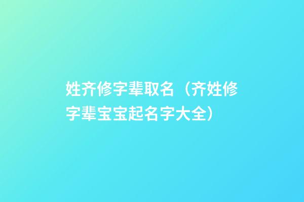 姓齐修字辈取名（齐姓修字辈宝宝起名字大全）