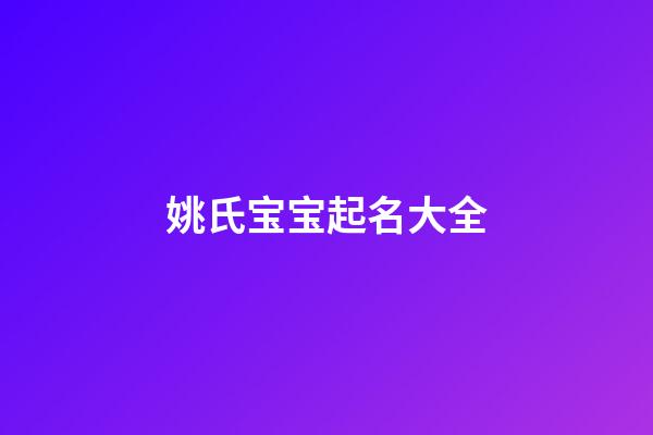 姚氏宝宝起名大全(姚氏宝宝起名大全及寓意)-第1张-宝宝起名-玄机派