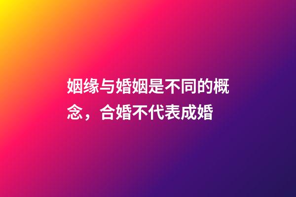 姻缘与婚姻是不同的概念，合婚不代表成婚