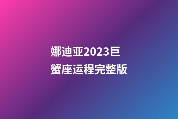 娜迪亚2023巨蟹座运程完整版-第1张-星座运势-玄机派