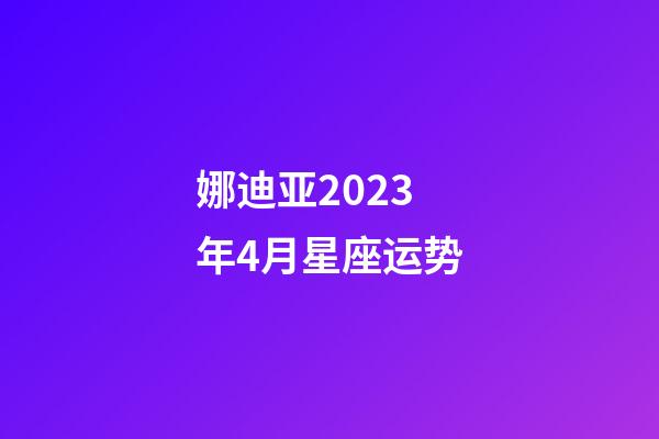 娜迪亚2023年4月星座运势-第1张-星座运势-玄机派