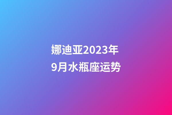 娜迪亚2023年9月水瓶座运势-第1张-星座运势-玄机派