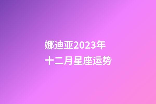 娜迪亚2023年十二月星座运势-第1张-星座运势-玄机派