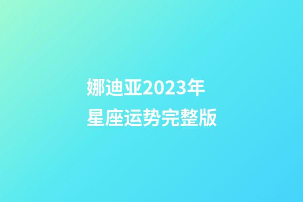 娜迪亚2023年星座运势完整版-第1张-星座运势-玄机派