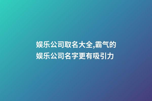 娱乐公司取名大全,霸气的娱乐公司名字更有吸引力-第1张-公司起名-玄机派