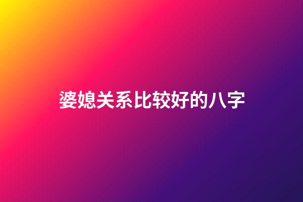 婆媳关系比较好的八字