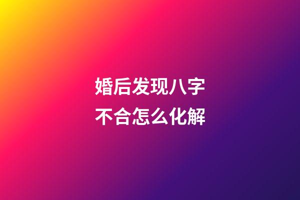 婚后发现八字不合怎么化解