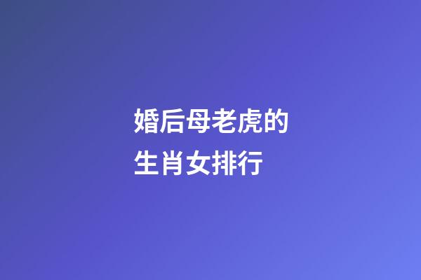 婚后母老虎的生肖女排行