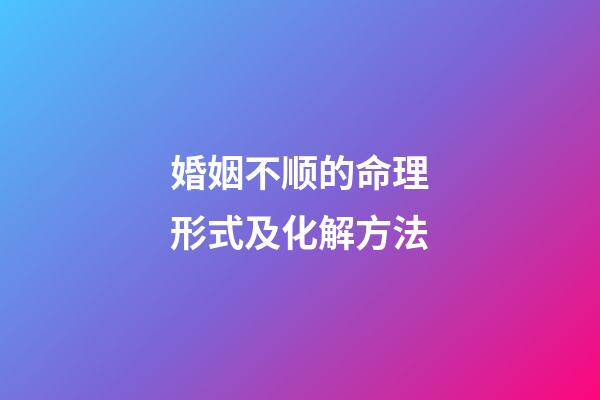 婚姻不顺的命理形式及化解方法