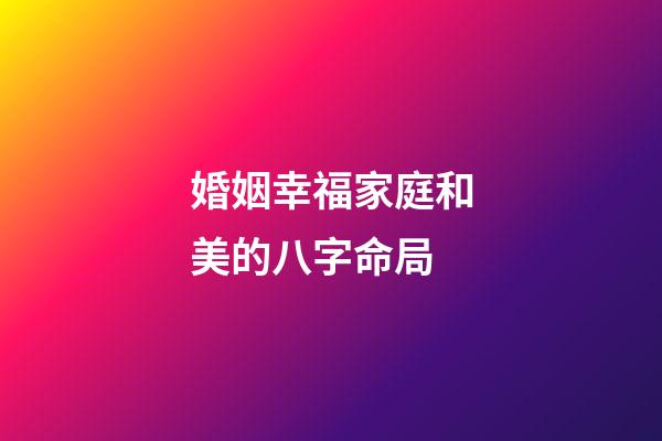 婚姻幸福家庭和美的八字命局