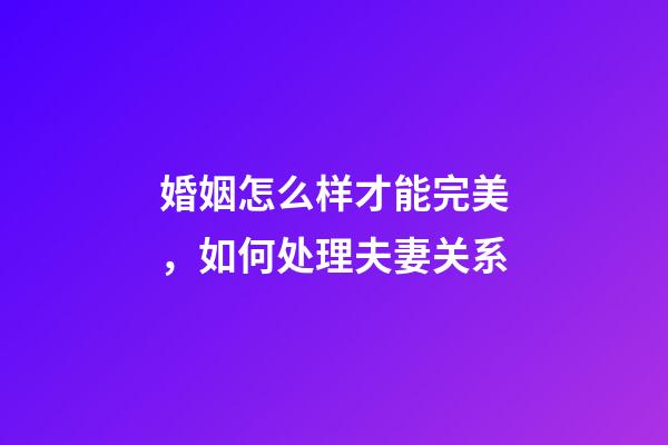 婚姻怎么样才能完美，如何处理夫妻关系