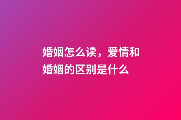 婚姻怎么读，爱情和婚姻的区别是什么-第1张-观点-玄机派