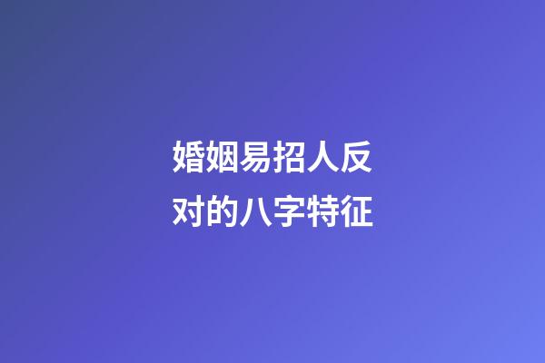 婚姻易招人反对的八字特征