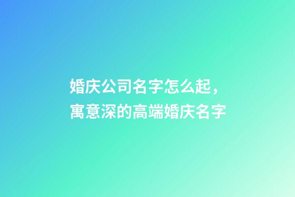 婚庆公司名字怎么起，寓意深的高端婚庆名字-第1张-公司起名-玄机派