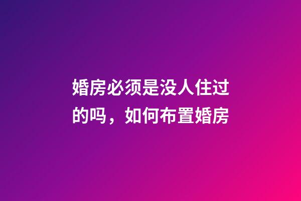 婚房必须是没人住过的吗，如何布置婚房