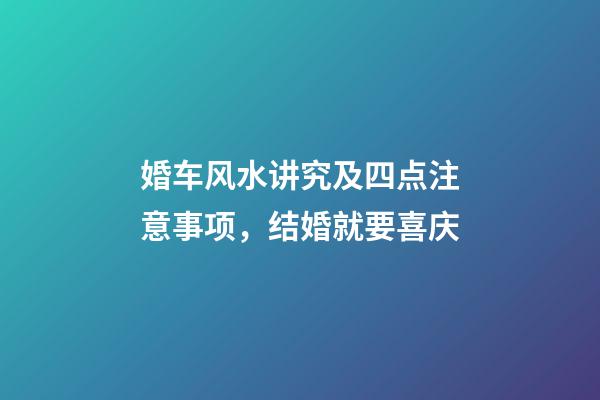 婚车风水讲究及四点注意事项，结婚就要喜庆