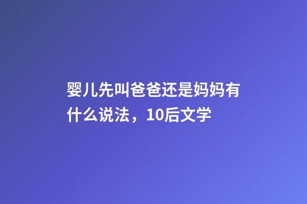 婴儿先叫爸爸还是妈妈有什么说法，10后文学-第1张-观点-玄机派