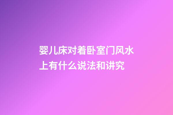 婴儿床对着卧室门风水上有什么说法和讲究