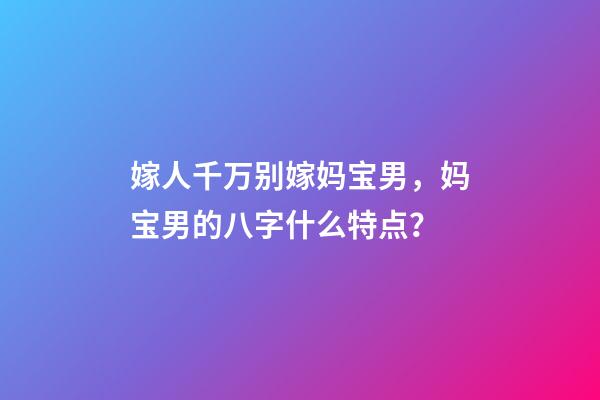 嫁人千万别嫁妈宝男，妈宝男的八字什么特点？