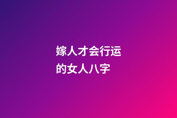 嫁人才会行运的女人八字