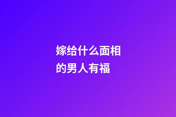 嫁给什么面相的男人有福