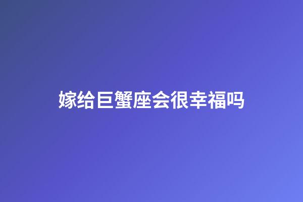 嫁给巨蟹座会很幸福吗-第1张-星座运势-玄机派