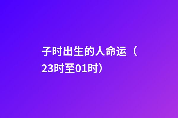 子时出生的人命运（23时至01时）