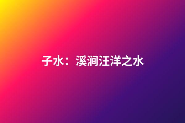 子水：溪涧汪洋之水