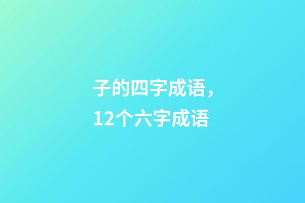 子的四字成语，12个六字成语-第1张-观点-玄机派