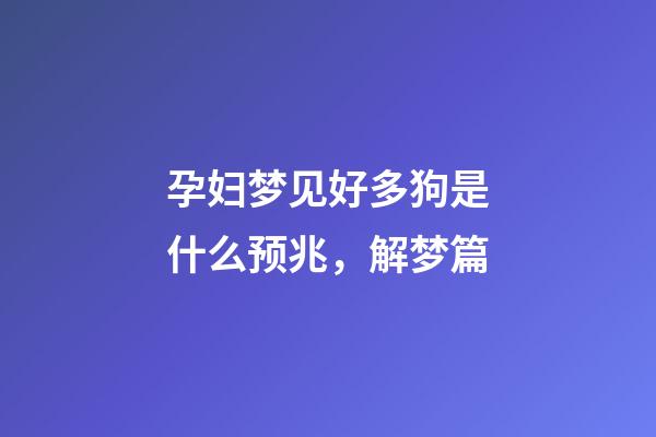 孕妇梦见好多狗是什么预兆，解梦篇(二)-第1张-观点-玄机派