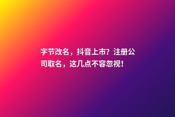 字节改名，抖音上市？注册公司取名，这几点不容忽视！-第1张-公司起名-玄机派