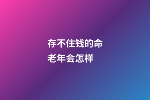 存不住钱的命老年会怎样