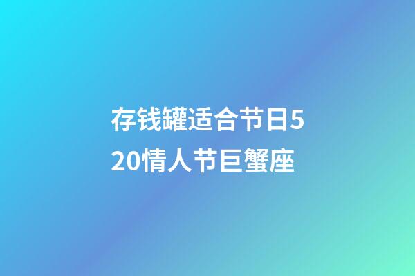 存钱罐适合节日520情人节巨蟹座-第1张-星座运势-玄机派