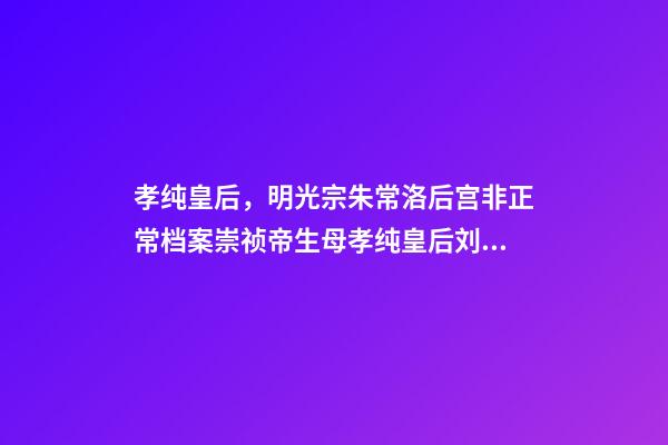 孝纯皇后，明光宗朱常洛后宫非正常档案崇祯帝生母孝纯皇后刘氏死因不明-第1张-观点-玄机派