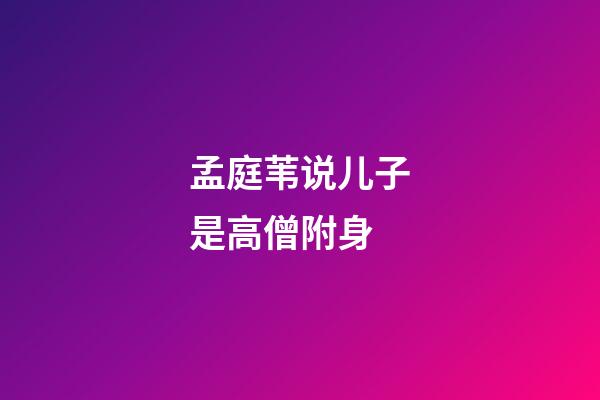 孟庭苇说儿子是高僧附身