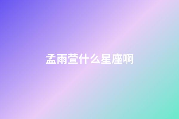 孟雨萱什么星座啊-第1张-星座运势-玄机派