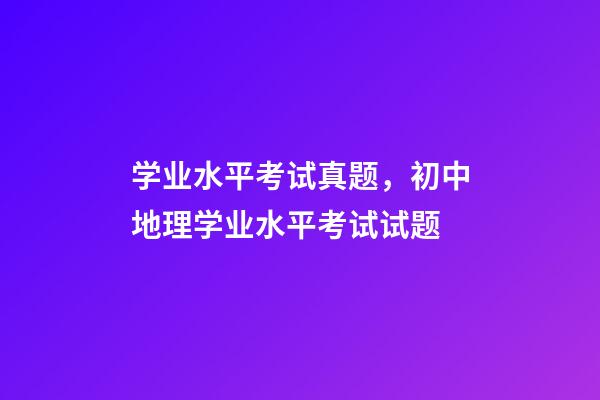 学业水平考试真题，初中地理(会考中考)学业水平考试试题-第1张-观点-玄机派