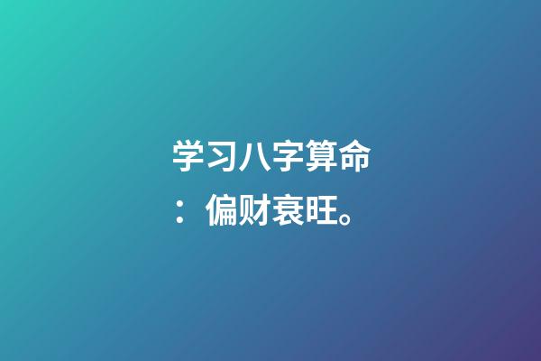 学习八字算命：偏财衰旺。