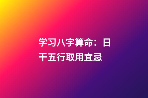 学习八字算命：日干五行取用宜忌