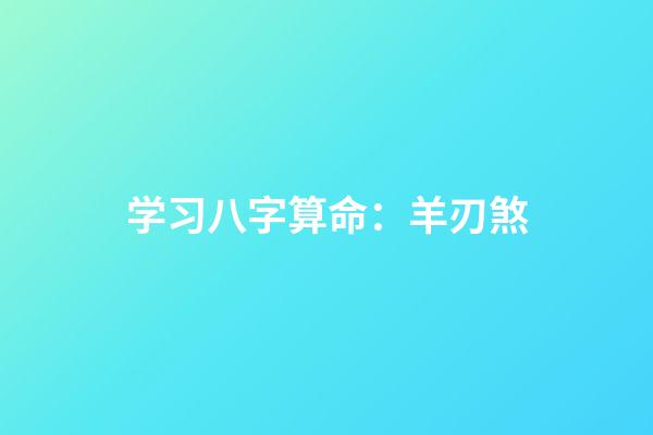 学习八字算命：羊刃煞