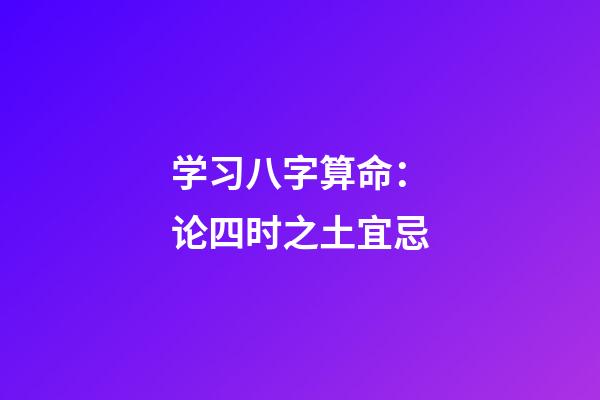 学习八字算命：论四时之土宜忌