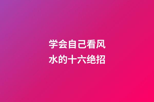 学会自己看风水的十六绝招